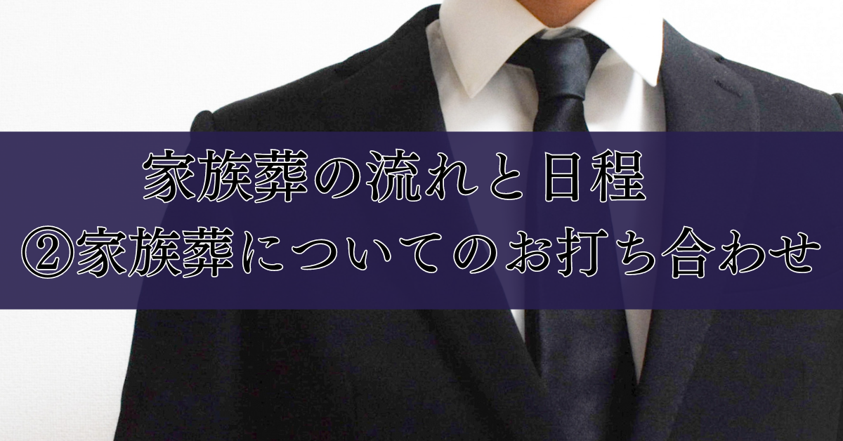 家族葬の流れと日程　②家族葬についてのお打ち合わせ